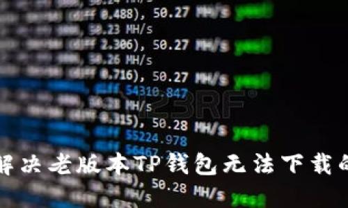 如何解决老版本TP钱包无法下载的问题