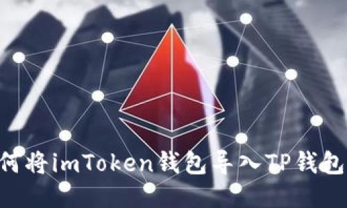 ### 如何将imToken钱包导入TP钱包：详细指南