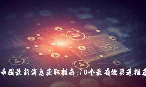 币圈最新消息获取指南：10个最有效渠道推荐