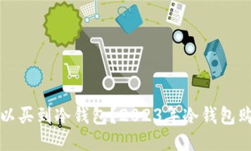 哪里可以买到冷钱包？2023年冷钱包购买指南