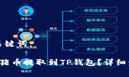 思考和关键词：

 如何将猪币提取到TP钱包？详细步骤解析