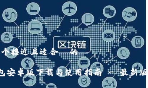 思考一个接近且适合  的

TP 钱包安卓版下载与使用指南 - 最新版本介绍