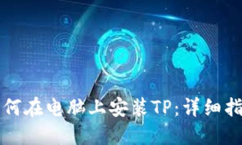 如何在电脑上安装TP：详细指南